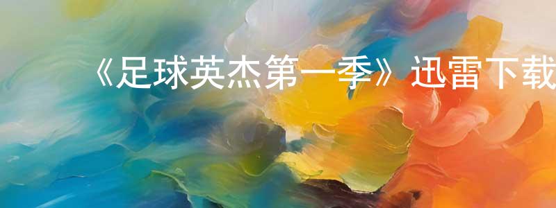 白士超发布《足球英杰第一季》迅雷下载/在线观看-都市情感-美剧天堂